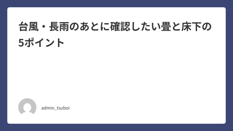 台風・長雨のあとに確認したい畳と床下の5ポイント